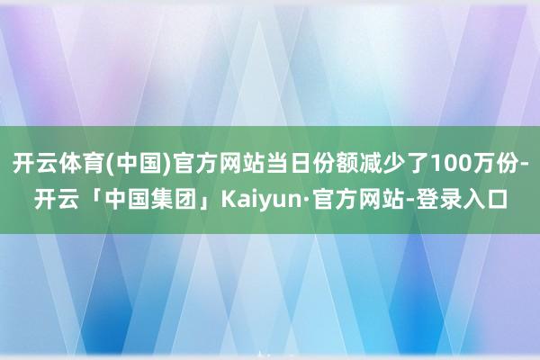 开云体育(中国)官方网站当日份额减少了100万份-开云「中国集团」Kaiyun·官方网站-登录入口