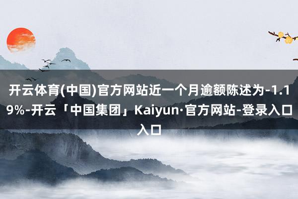 开云体育(中国)官方网站近一个月逾额陈述为-1.19%-开云「中国集团」Kaiyun·官方网站-登录入口